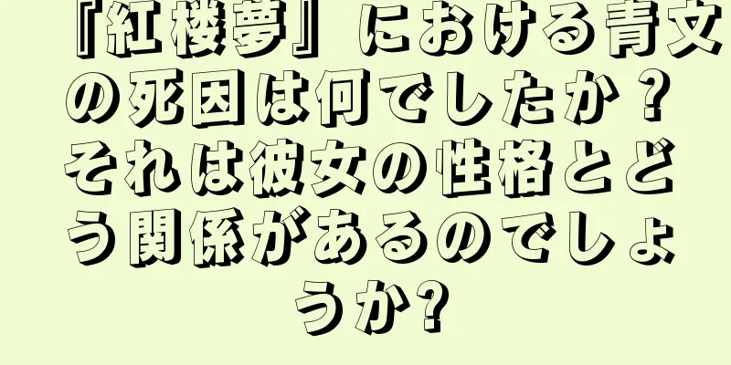 『紅楼夢』における青文の死因は何でしたか？それは彼女の性格とどう関係があるのでしょうか?