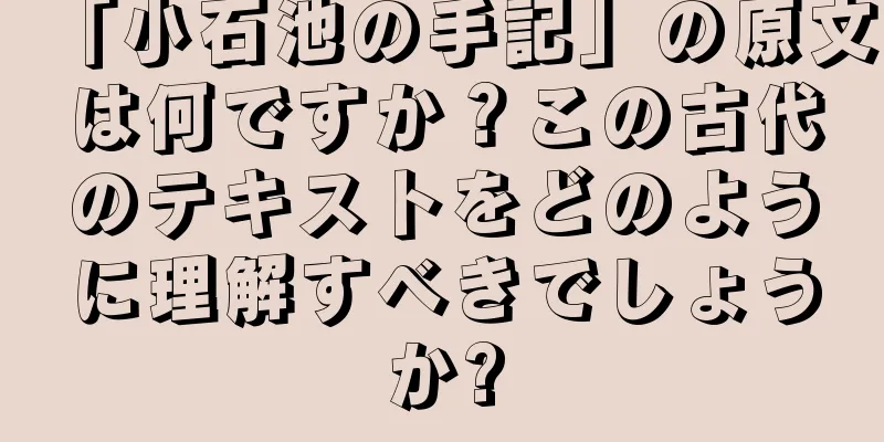 「小石池の手記」の原文は何ですか？この古代のテキストをどのように理解すべきでしょうか?