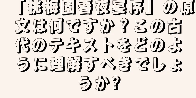 「桃梅園春夜宴序」の原文は何ですか？この古代のテキストをどのように理解すべきでしょうか?