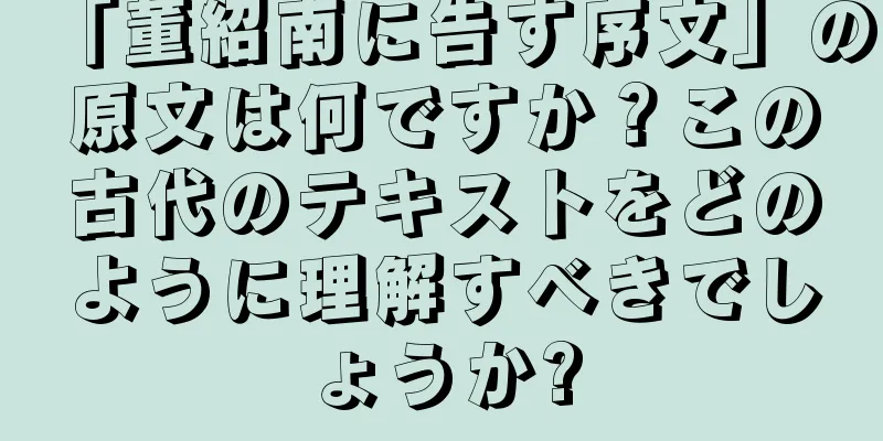 「董紹南に告す序文」の原文は何ですか？この古代のテキストをどのように理解すべきでしょうか?