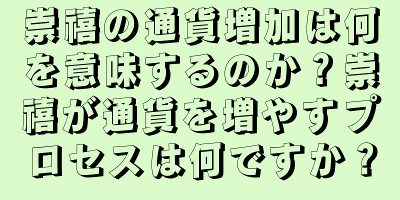 崇禧の通貨増加は何を意味するのか？崇禧が通貨を増やすプロセスは何ですか？