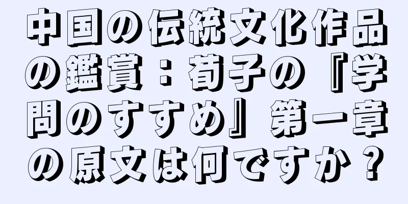 中国の伝統文化作品の鑑賞：荀子の『学問のすすめ』第一章の原文は何ですか？