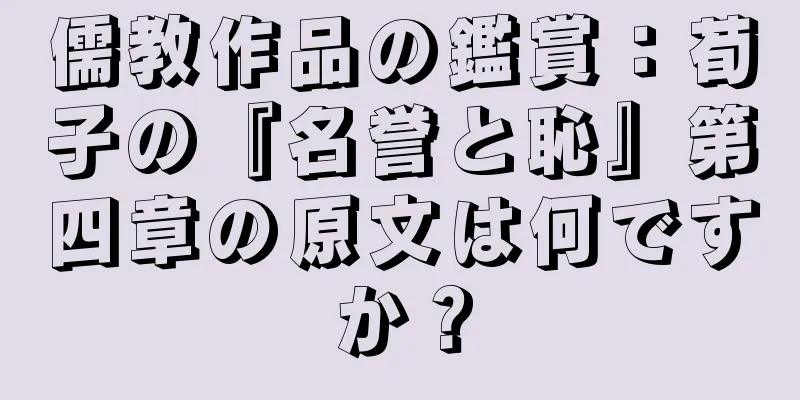 儒教作品の鑑賞：荀子の『名誉と恥』第四章の原文は何ですか？