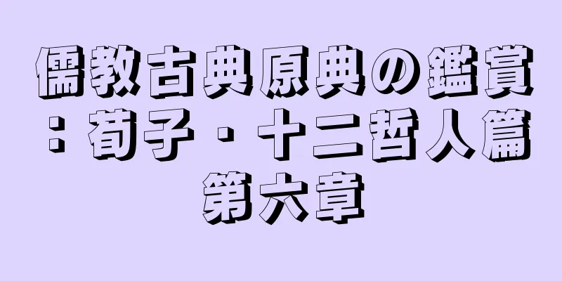 儒教古典原典の鑑賞：荀子・十二哲人篇 第六章