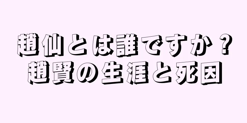 趙仙とは誰ですか？趙賢の生涯と死因
