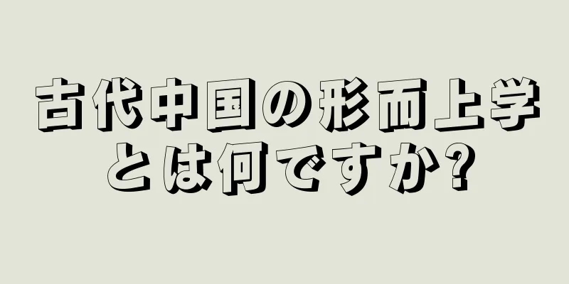 古代中国の形而上学とは何ですか?