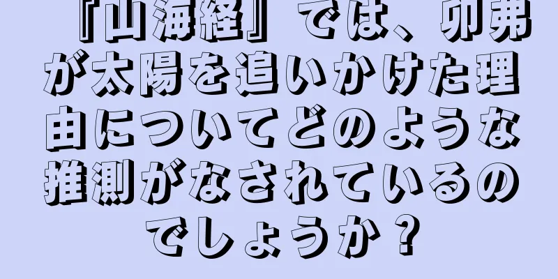 『山海経』では、卯弗が太陽を追いかけた理由についてどのような推測がなされているのでしょうか？