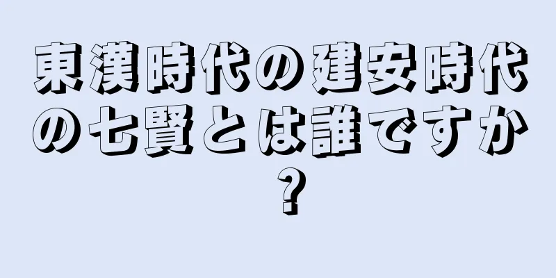 東漢時代の建安時代の七賢とは誰ですか？