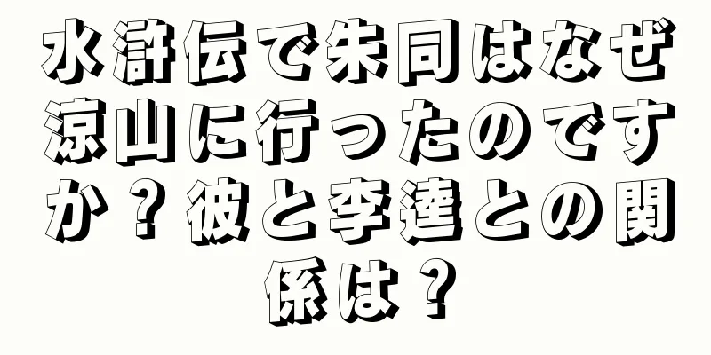 水滸伝で朱同はなぜ涼山に行ったのですか？彼と李逵との関係は？