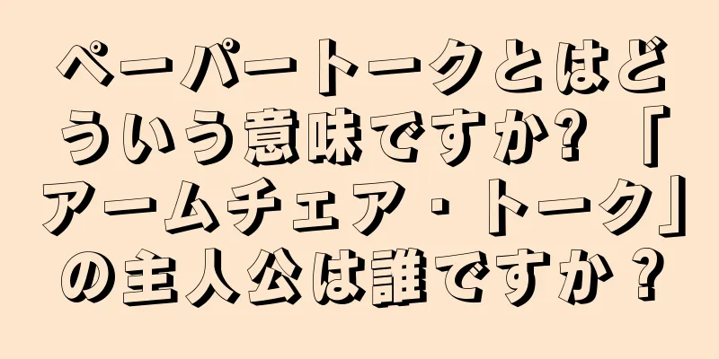 ペーパートークとはどういう意味ですか? 「アームチェア・トーク」の主人公は誰ですか？