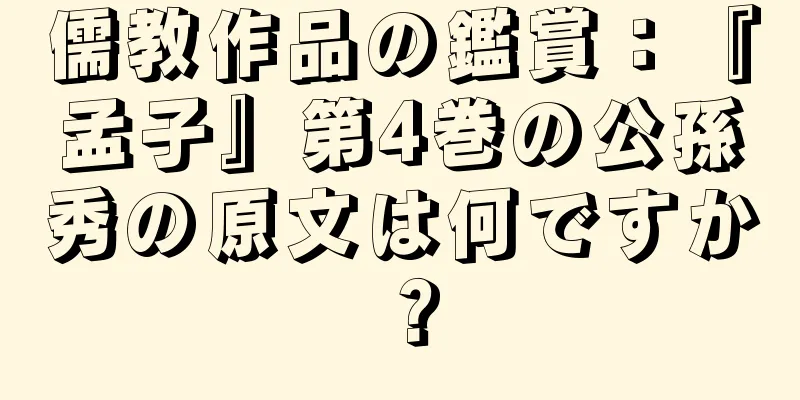 儒教作品の鑑賞：『孟子』第4巻の公孫秀の原文は何ですか？