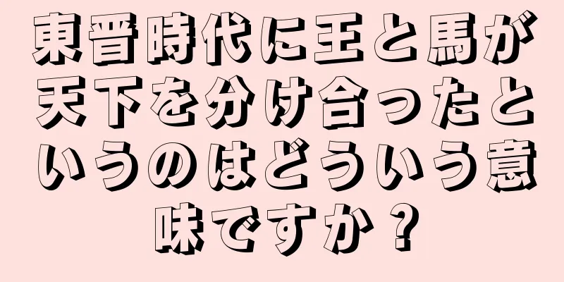 東晋時代に王と馬が天下を分け合ったというのはどういう意味ですか？