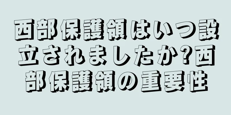 西部保護領はいつ設立されましたか?西部保護領の重要性