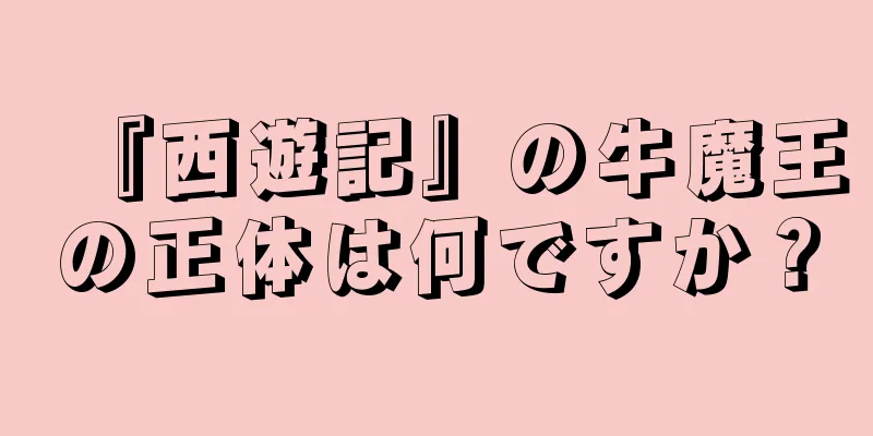 『西遊記』の牛魔王の正体は何ですか？