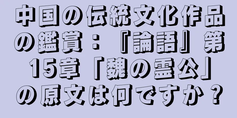 中国の伝統文化作品の鑑賞：『論語』第15章「魏の霊公」の原文は何ですか？