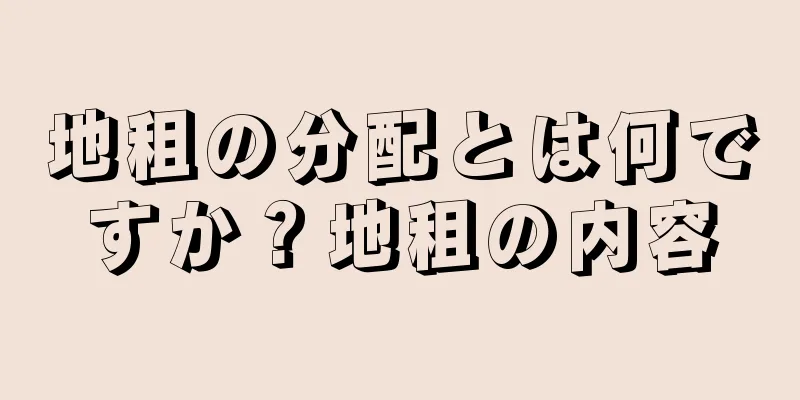 地租の分配とは何ですか？地租の内容