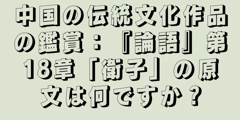 中国の伝統文化作品の鑑賞：『論語』第18章「衛子」の原文は何ですか？