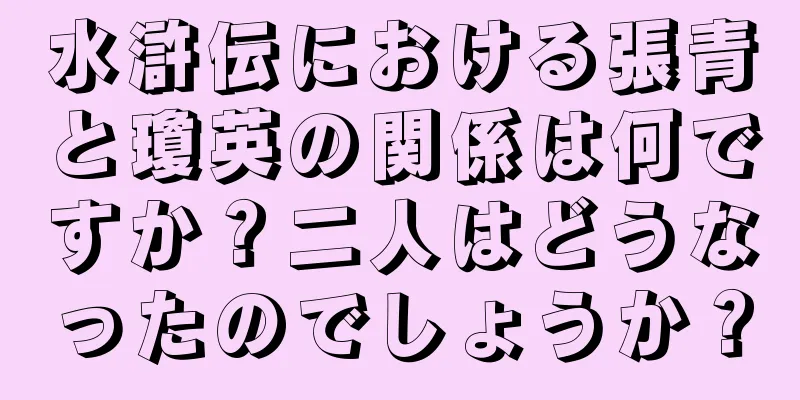 水滸伝における張青と瓊英の関係は何ですか？二人はどうなったのでしょうか？