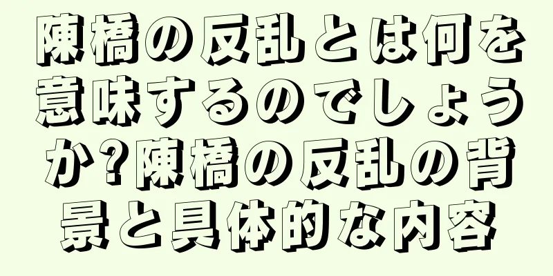 陳橋の反乱とは何を意味するのでしょうか?陳橋の反乱の背景と具体的な内容