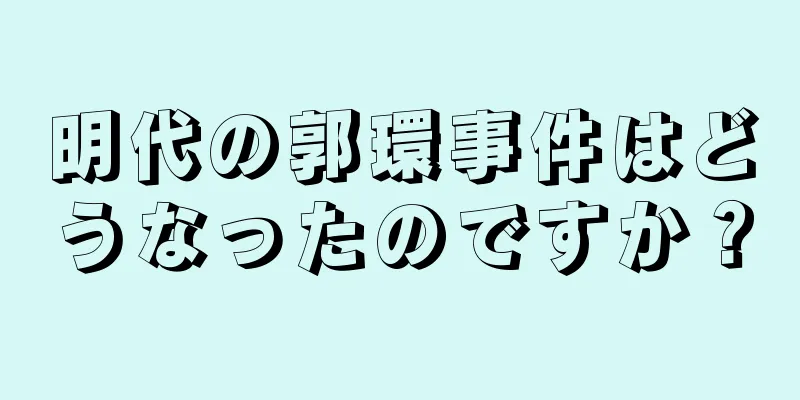 明代の郭環事件はどうなったのですか？