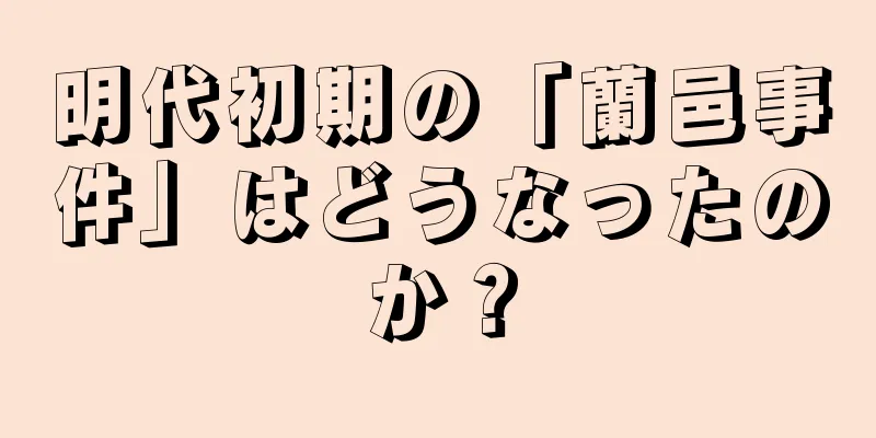 明代初期の「蘭邑事件」はどうなったのか？