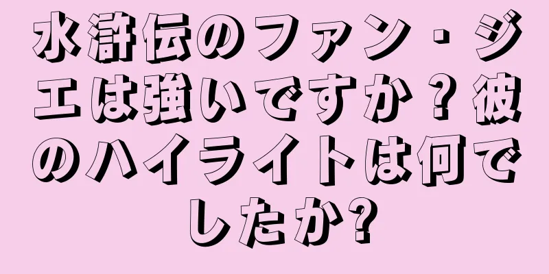 水滸伝のファン・ジエは強いですか？彼のハイライトは何でしたか?