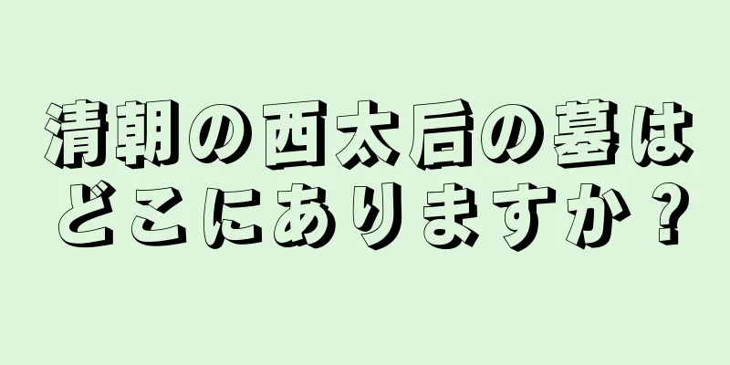 清朝の西太后の墓はどこにありますか？