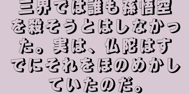 三界では誰も孫悟空を殺そうとはしなかった。実は、仏陀はすでにそれをほのめかしていたのだ。