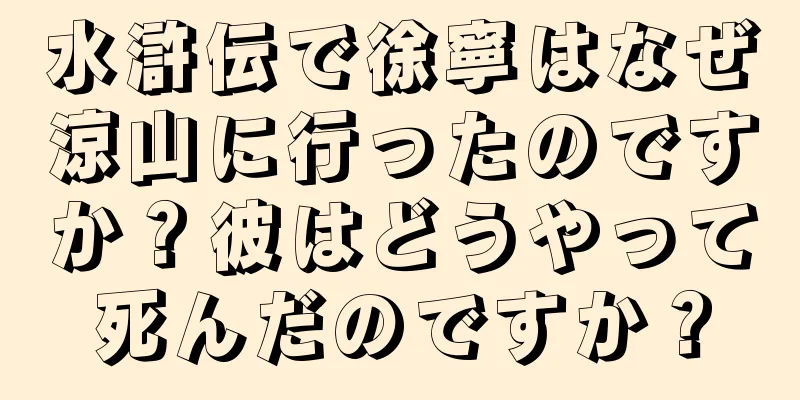 水滸伝で徐寧はなぜ涼山に行ったのですか？彼はどうやって死んだのですか？
