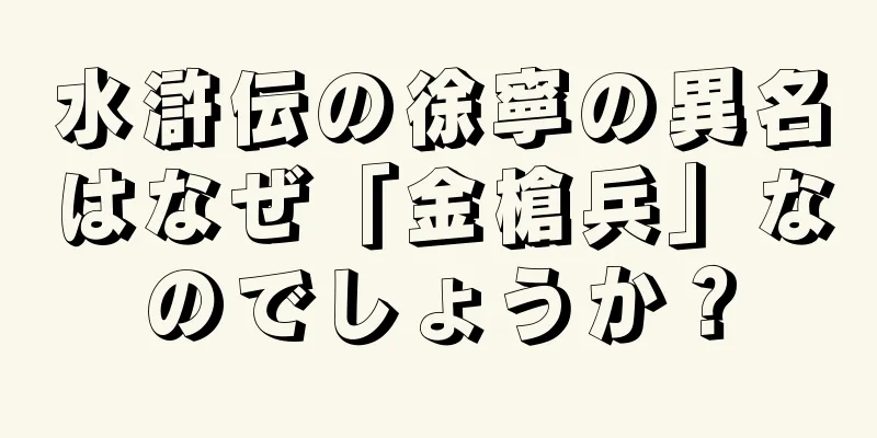水滸伝の徐寧の異名はなぜ「金槍兵」なのでしょうか？