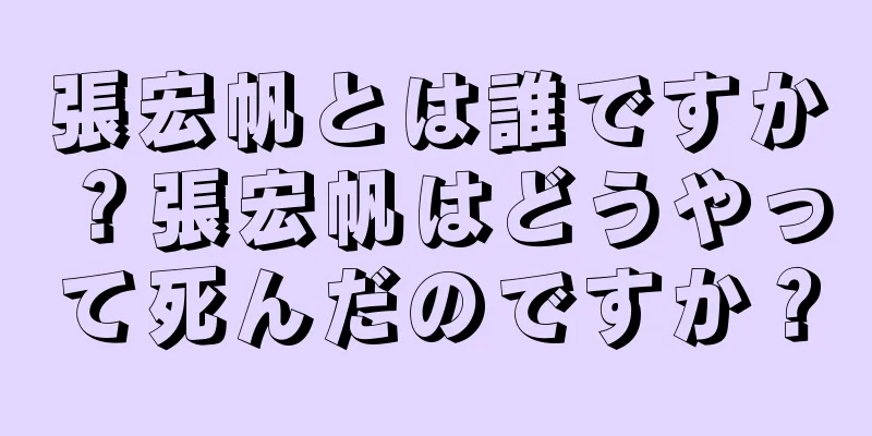 張宏帆とは誰ですか？張宏帆はどうやって死んだのですか？