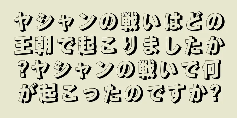 ヤシャンの戦いはどの王朝で起こりましたか?ヤシャンの戦いで何が起こったのですか?