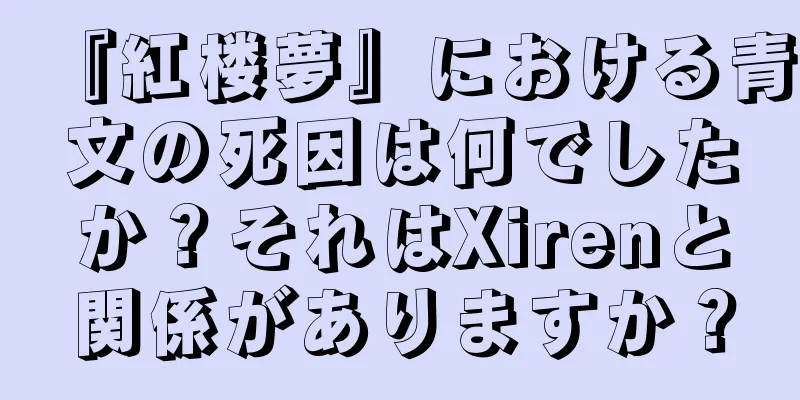 『紅楼夢』における青文の死因は何でしたか？それはXirenと関係がありますか？