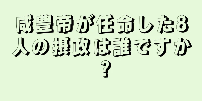 咸豊帝が任命した8人の摂政は誰ですか？