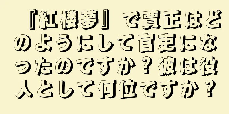 『紅楼夢』で賈正はどのようにして官吏になったのですか？彼は役人として何位ですか？