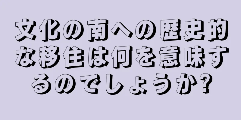 文化の南への歴史的な移住は何を意味するのでしょうか?