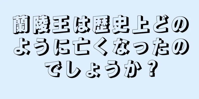蘭陵王は歴史上どのように亡くなったのでしょうか？