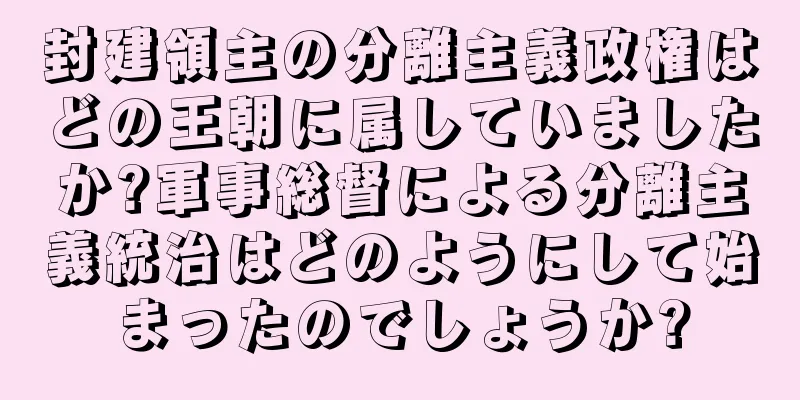 封建領主の分離主義政権はどの王朝に属していましたか?軍事総督による分離主義統治はどのようにして始まったのでしょうか?