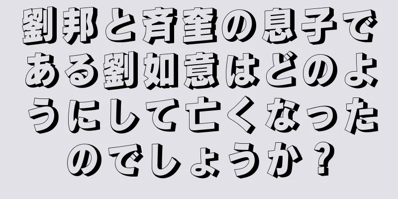 劉邦と斉奎の息子である劉如意はどのようにして亡くなったのでしょうか？