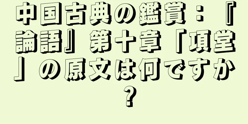 中国古典の鑑賞：『論語』第十章「項堂」の原文は何ですか？