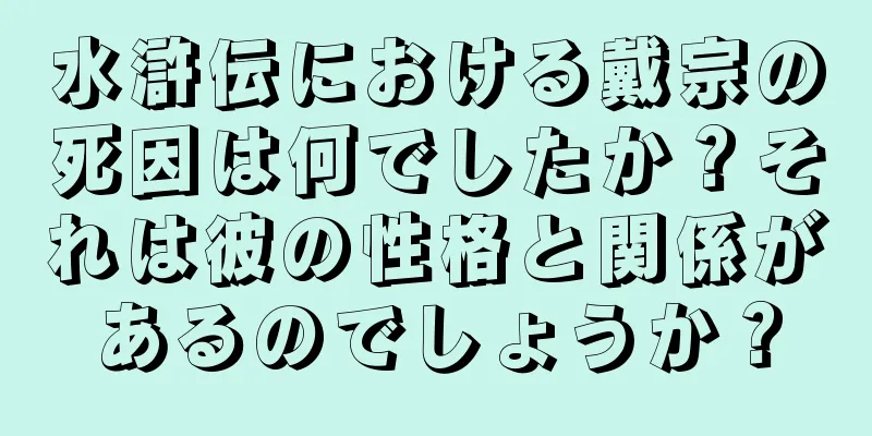 水滸伝における戴宗の死因は何でしたか？それは彼の性格と関係があるのでしょうか？