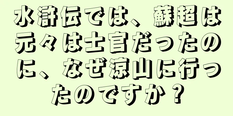 水滸伝では、蘇超は元々は士官だったのに、なぜ涼山に行ったのですか？