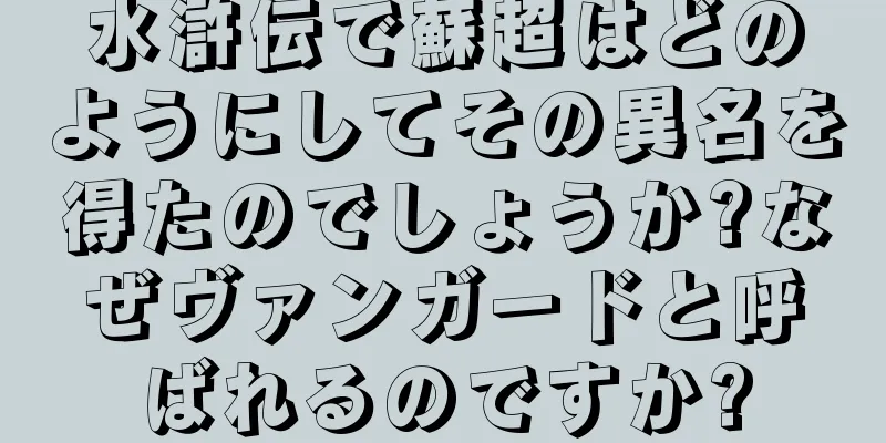 水滸伝で蘇超はどのようにしてその異名を得たのでしょうか?なぜヴァンガードと呼ばれるのですか?