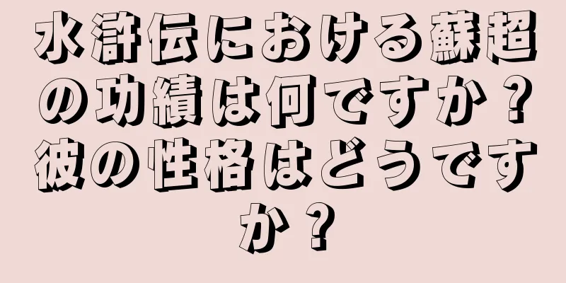 水滸伝における蘇超の功績は何ですか？彼の性格はどうですか？