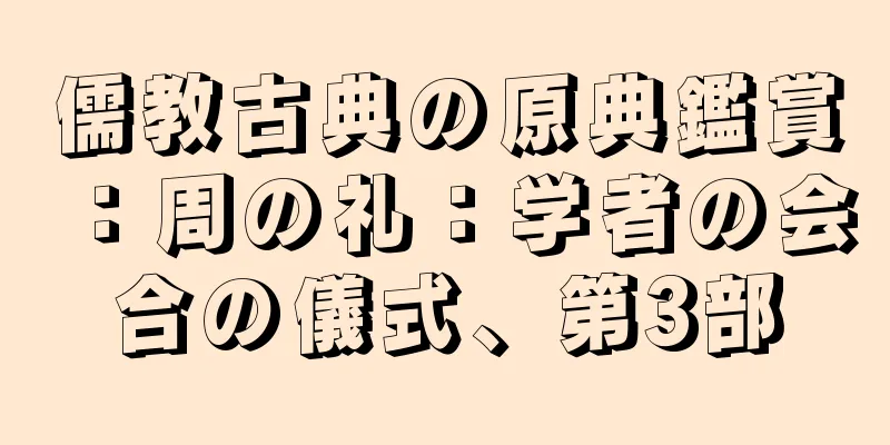儒教古典の原典鑑賞：周の礼：学者の会合の儀式、第3部