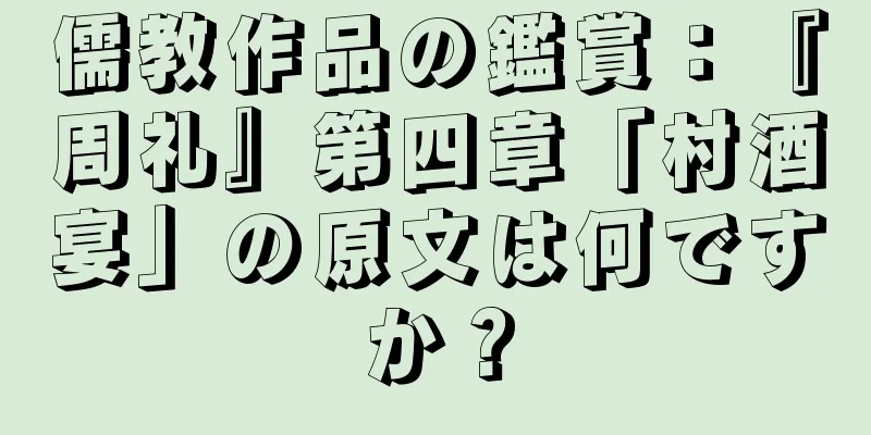 儒教作品の鑑賞：『周礼』第四章「村酒宴」の原文は何ですか？