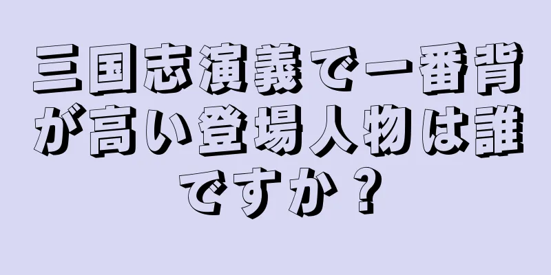 三国志演義で一番背が高い登場人物は誰ですか？