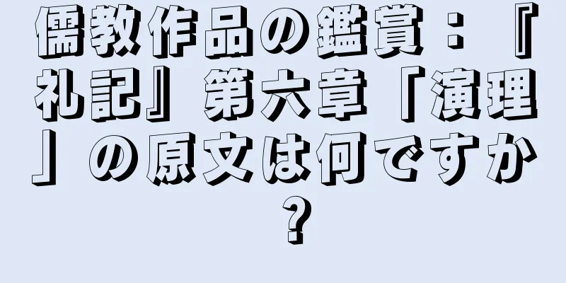 儒教作品の鑑賞：『礼記』第六章「演理」の原文は何ですか？