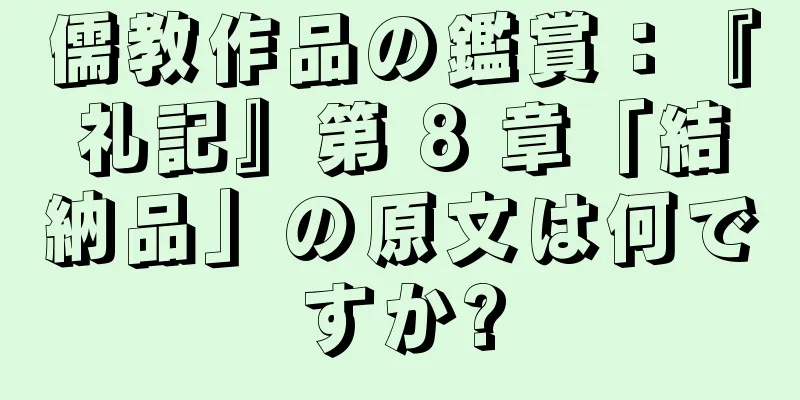 儒教作品の鑑賞：『礼記』第 8 章「結納品」の原文は何ですか?