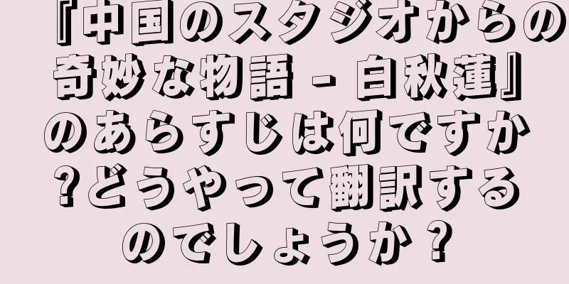 『中国のスタジオからの奇妙な物語 - 白秋蓮』のあらすじは何ですか?どうやって翻訳するのでしょうか？